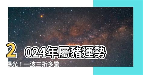 豬 2024|【屬豬2024生肖運勢】暗湧頻生，運勢反覆｜屬豬運 